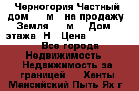 Черногория Частный дом 320 м2. на продажу. Земля 300 м2,  Дом 3 этажа. Н › Цена ­ 9 250 000 - Все города Недвижимость » Недвижимость за границей   . Ханты-Мансийский,Пыть-Ях г.